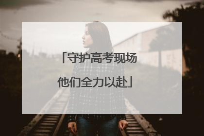守护高考现场 他们全力以赴