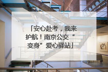 安心赴考，我来护航！南京公交“变身”爱心驿站