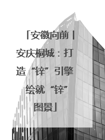 安徽向前丨安庆桐城：打造“锌”引擎 绘就“锌”图景