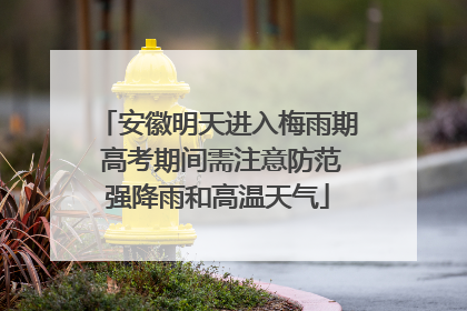 安徽明天进入梅雨期 高考期间需注意防范强降雨和高温天气