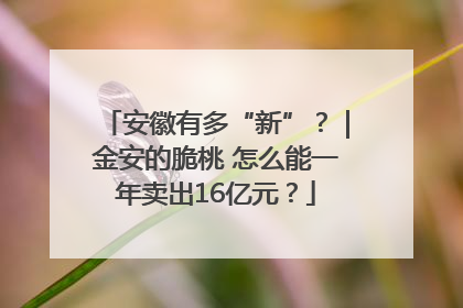 安徽有多“新”？｜金安的脆桃 怎么能一年卖出16亿元？