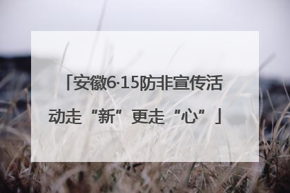 安徽6·15防非宣传活动走“新”更走“心”