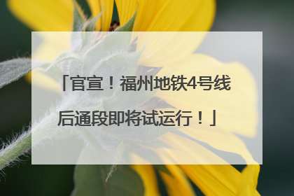 官宣！福州地铁4号线后通段即将试运行！