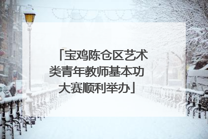宝鸡陈仓区艺术类青年教师基本功大赛顺利举办