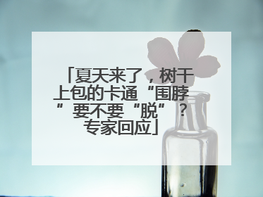 夏天来了，树干上包的卡通“围脖”要不要“脱”？专家回应