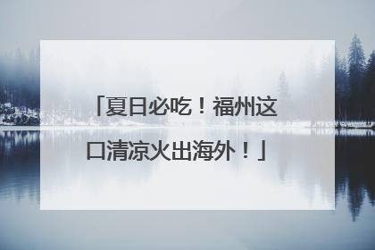 夏日必吃！福州这口清凉火出海外！