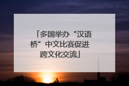 多国举办“汉语桥”中文比赛促进跨文化交流