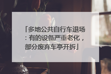 多地公共自行车退场：有的设备严重老化，部分废弃车亭开拆