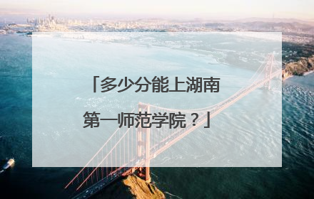 多少分能上湖南第一师范学院？