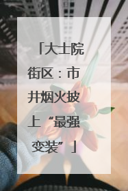 大士院街区：市井烟火披上“最强变装”