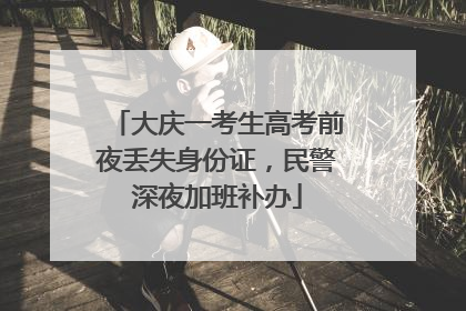 大庆一考生高考前夜丢失身份证，民警深夜加班补办