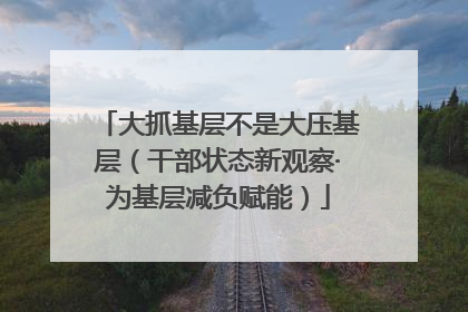 大抓基层不是大压基层（干部状态新观察·为基层减负赋能）