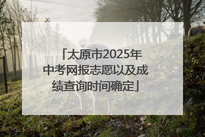 太原市2025年中考网报志愿以及成绩查询时间确定
