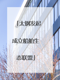 太钢发起成立船舶生态联盟