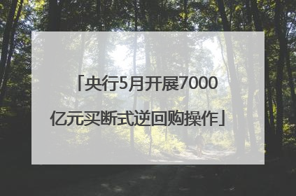 央行5月开展7000亿元买断式逆回购操作