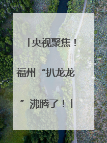 央视聚焦！福州“扒龙龙”沸腾了！