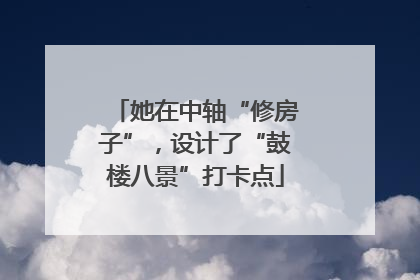 她在中轴“修房子”，设计了“鼓楼八景”打卡点