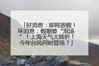 好消息：即将放假！坏消息：假期要“泡汤”！上海天气大转折！今年台风何时登场？