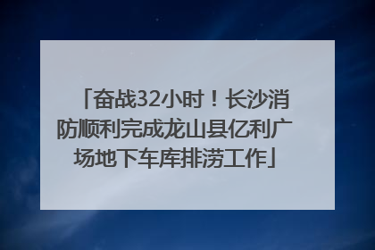奋战32小时！长沙消防顺利完成龙山县亿利广场地下车库排涝工作