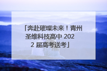 奔赴璀璨未来！青州圣维科技高中 2022 届高考送考