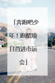 奔跑吧少年！跑酷项目首进市运会