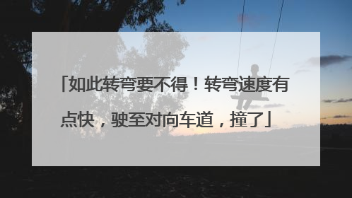 如此转弯要不得！转弯速度有点快，驶至对向车道，撞了