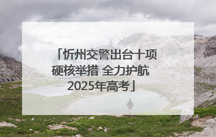 忻州交警出台十项硬核举措 全力护航2025年高考