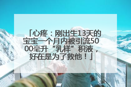 心疼：刚出生13天的宝宝一个月内被引流5000毫升“乳样”积液，好在是为了救他！