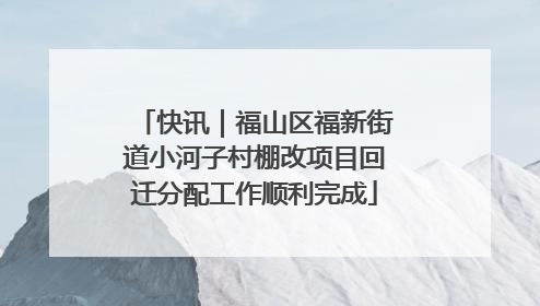 快讯｜福山区福新街道小河子村棚改项目回迁分配工作顺利完成