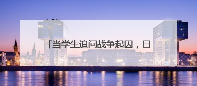 当学生追问战争起因，日本教科书却在删改答案