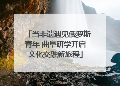 当非遗遇见俄罗斯青年 曲阜研学开启文化交融新旅程