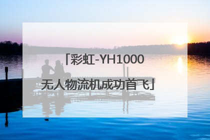 彩虹-YH1000无人物流机成功首飞