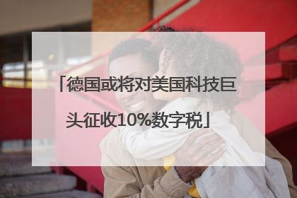 德国或将对美国科技巨头征收10%数字税