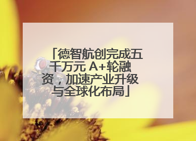 德智航创完成五千万元 A+轮融资，加速产业升级与全球化布局