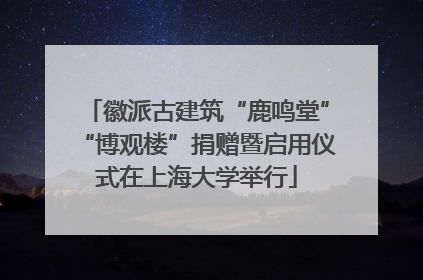 徽派古建筑“鹿鸣堂”“博观楼”捐赠暨启用仪式在上海大学举行