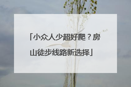 小众人少超好爬？房山徒步线路新选择