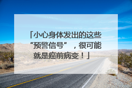 小心身体发出的这些“预警信号”，很可能就是癌前病变！