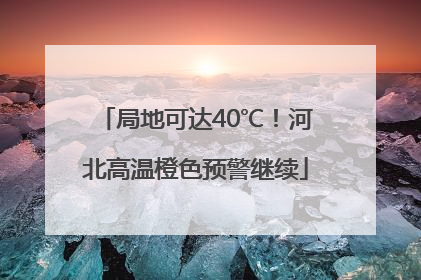 局地可达40℃！河北高温橙色预警继续