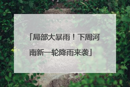 局部大暴雨！下周河南新一轮降雨来袭