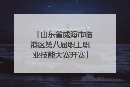 山东省威海市临港区第八届职工职业技能大赛开赛
