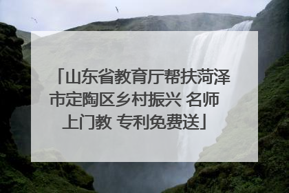 山东省教育厅帮扶菏泽市定陶区乡村振兴 名师上门教 专利免费送