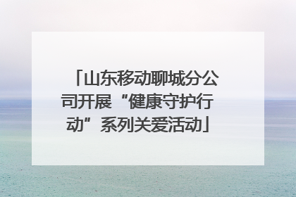 山东移动聊城分公司开展“健康守护行动”系列关爱活动