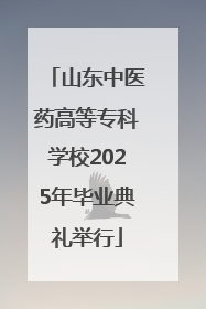 山东中医药高等专科学校2025年毕业典礼举行