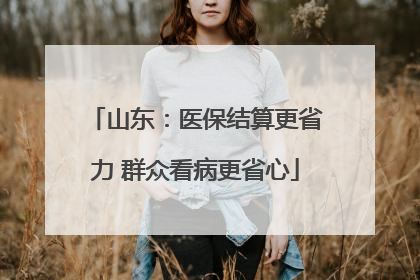 山东：医保结算更省力 群众看病更省心