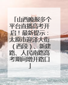 山西晚报多个平台直播高考开启！最新提示：太原市迎泽大街（西段）、新建路、人民南路高考期间增开路口