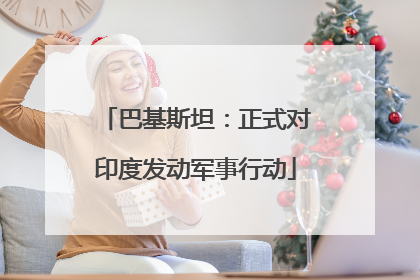 巴基斯坦：正式对印度发动军事行动