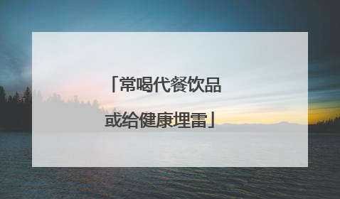 常喝代餐饮品 或给健康埋雷