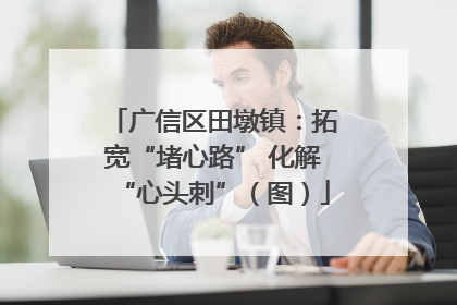 广信区田墩镇：拓宽“堵心路” 化解“心头刺”（图）