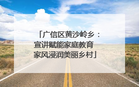广信区黄沙岭乡：宣讲赋能家庭教育 家风浸润美丽乡村