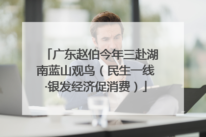 广东赵伯今年三赴湖南蓝山观鸟（民生一线·银发经济促消费）